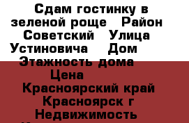 Сдам гостинку в зеленой роще › Район ­ Советский › Улица ­ Устиновича  › Дом ­ 26 › Этажность дома ­ 5 › Цена ­ 8 500 - Красноярский край, Красноярск г. Недвижимость » Квартиры аренда   . Красноярский край,Красноярск г.